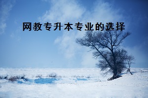 网络学习专业有哪些?专升本该如何选专业 网络学习专业有哪些?专升本该如何选专业